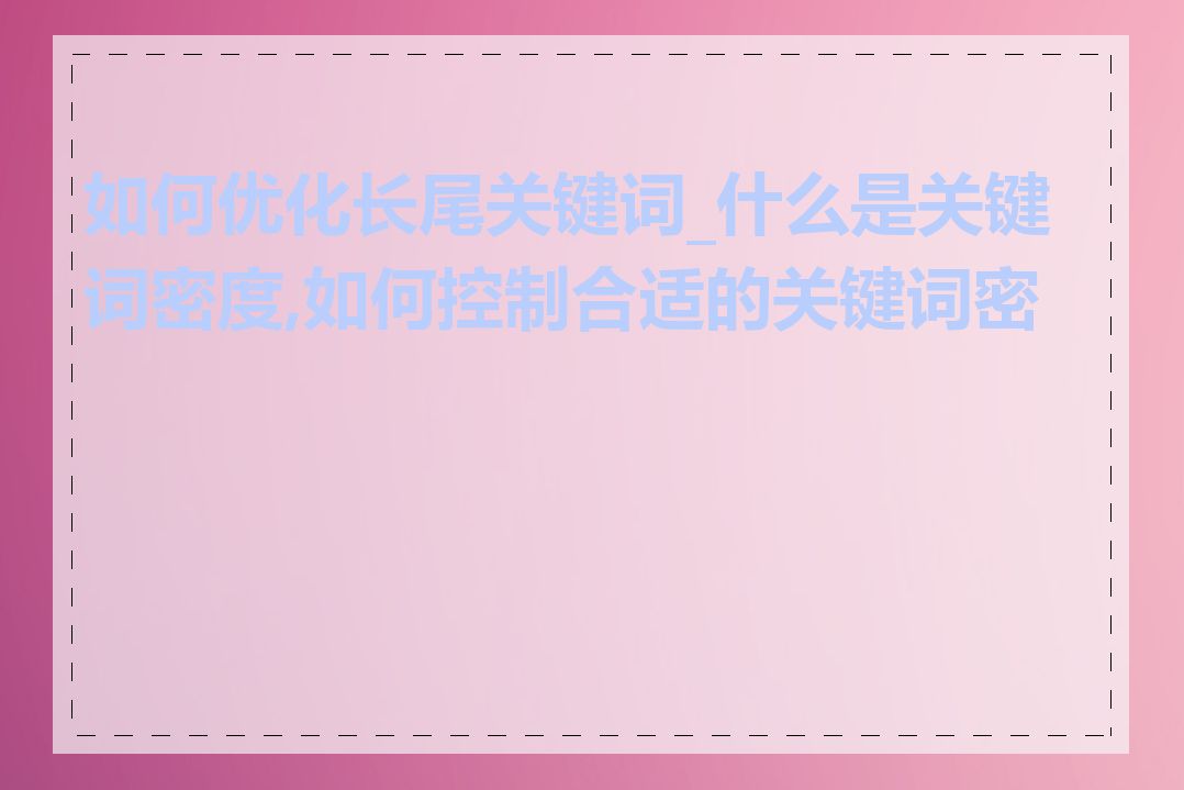 如何优化长尾关键词_什么是关键词密度,如何控制合适的关键词密度