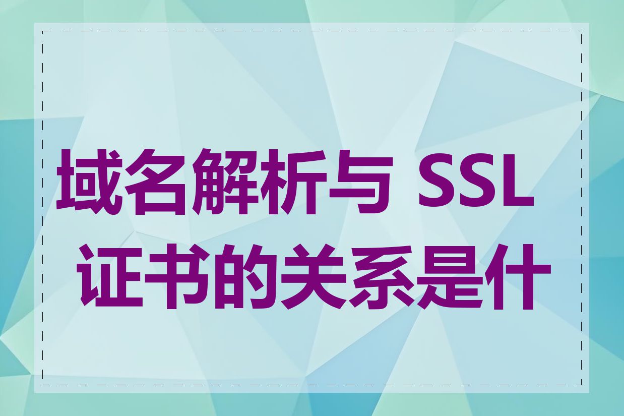 域名解析与 SSL 证书的关系是什么