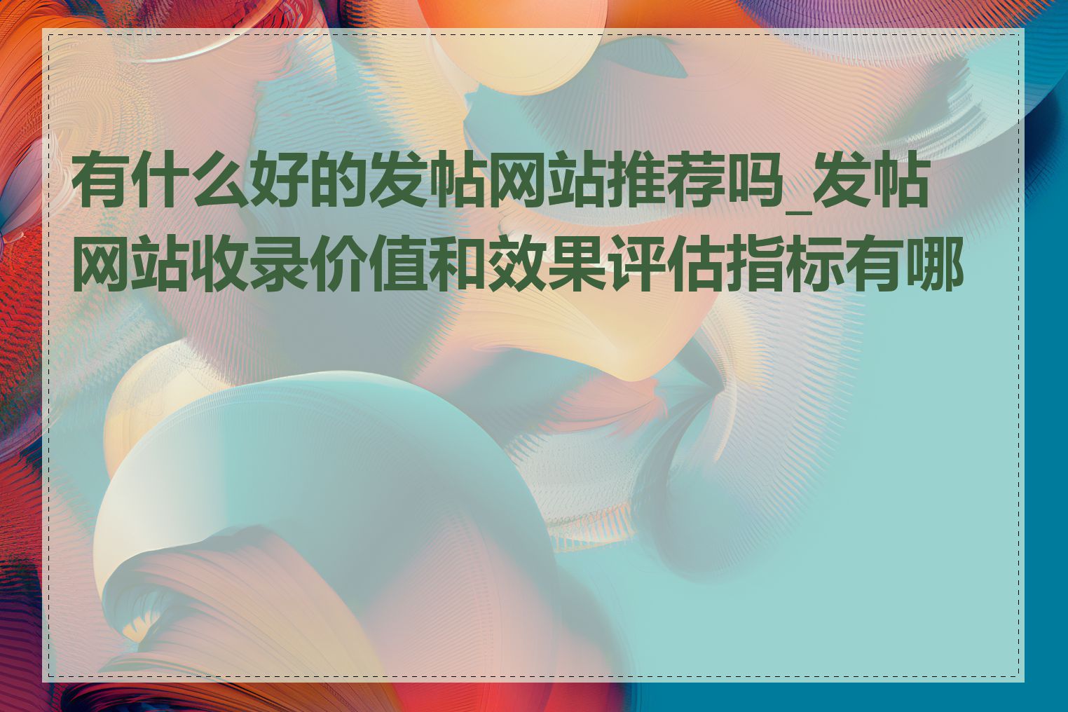 有什么好的发帖网站推荐吗_发帖网站收录价值和效果评估指标有哪些