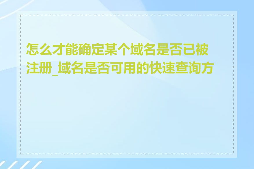 怎么才能确定某个域名是否已被注册_域名是否可用的快速查询方式