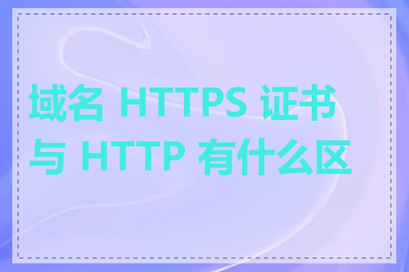 域名 HTTPS 证书与 HTTP 有什么区别