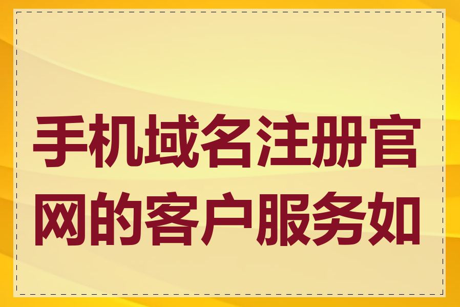 手机域名注册官网的客户服务如何