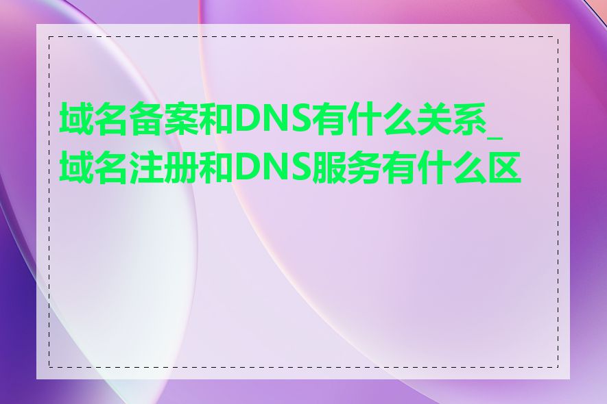 域名备案和DNS有什么关系_域名注册和DNS服务有什么区别