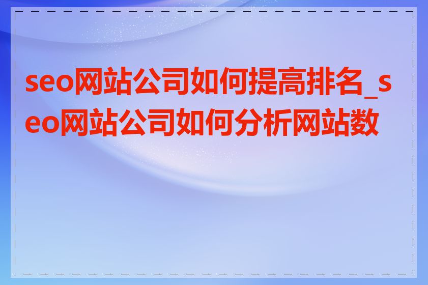 seo网站公司如何提高排名_seo网站公司如何分析网站数据