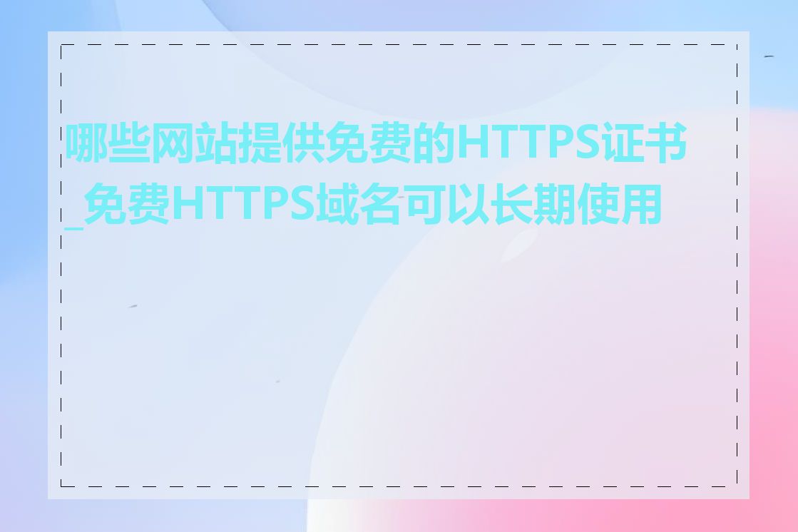 哪些网站提供免费的HTTPS证书_免费HTTPS域名可以长期使用吗