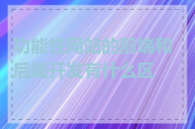 功能性网站的前端和后端开发有什么区别