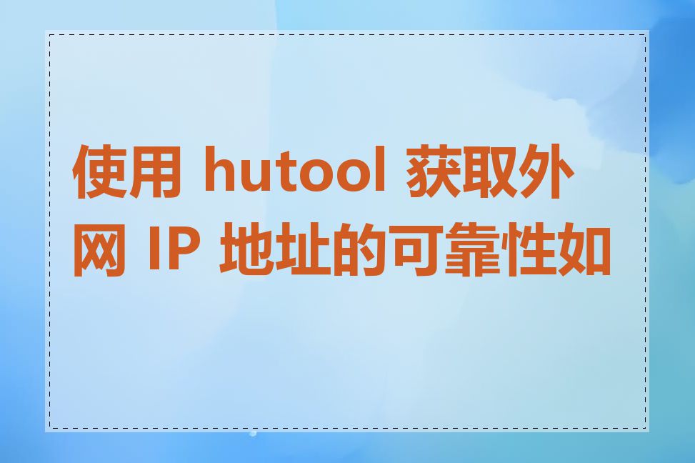 使用 hutool 获取外网 IP 地址的可靠性如何