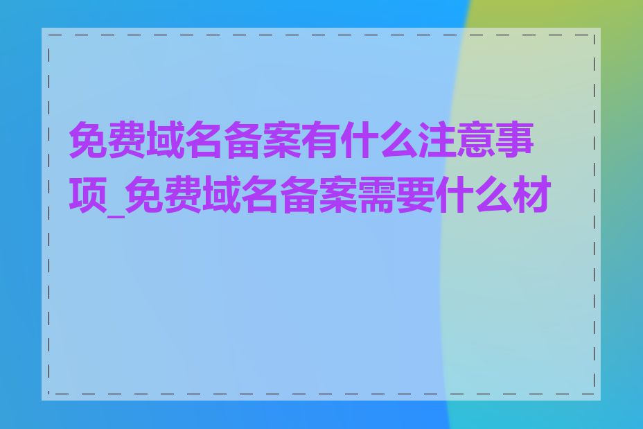 免费域名备案有什么注意事项_免费域名备案需要什么材料