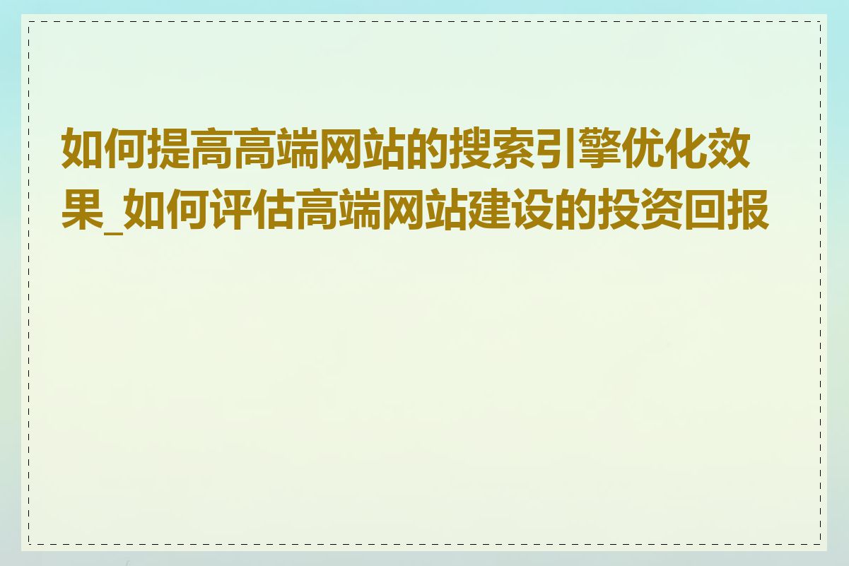 如何提高高端网站的搜索引擎优化效果_如何评估高端网站建设的投资回报率