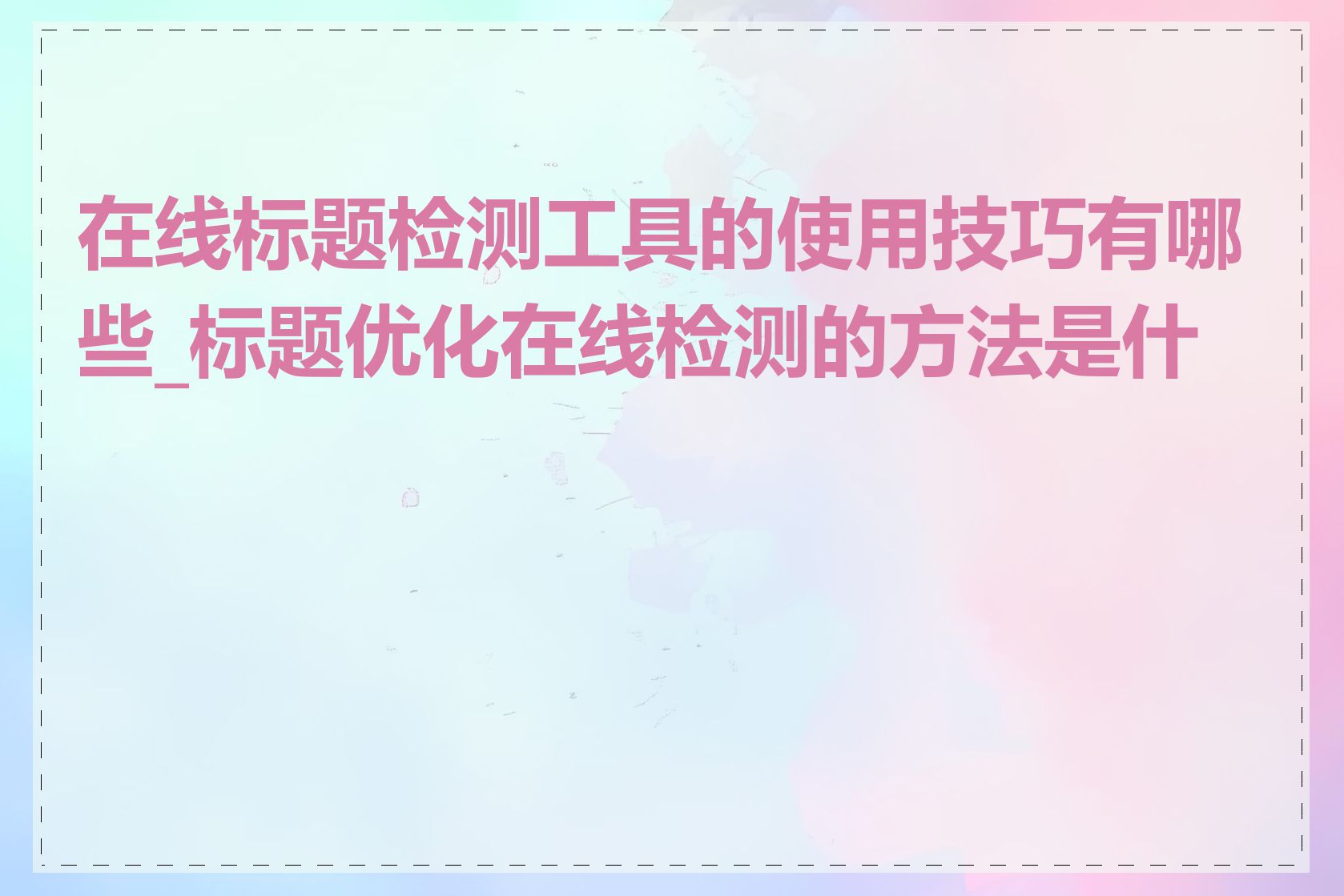 在线标题检测工具的使用技巧有哪些_标题优化在线检测的方法是什么