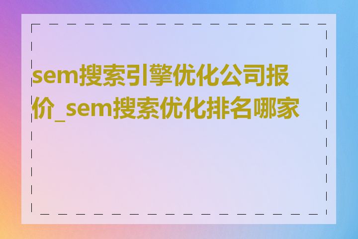 sem搜索引擎优化公司报价_sem搜索优化排名哪家好