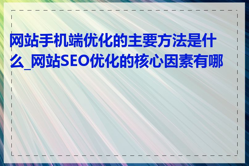 网站手机端优化的主要方法是什么_网站SEO优化的核心因素有哪些