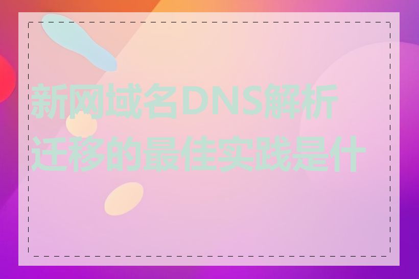 新网域名DNS解析迁移的最佳实践是什么