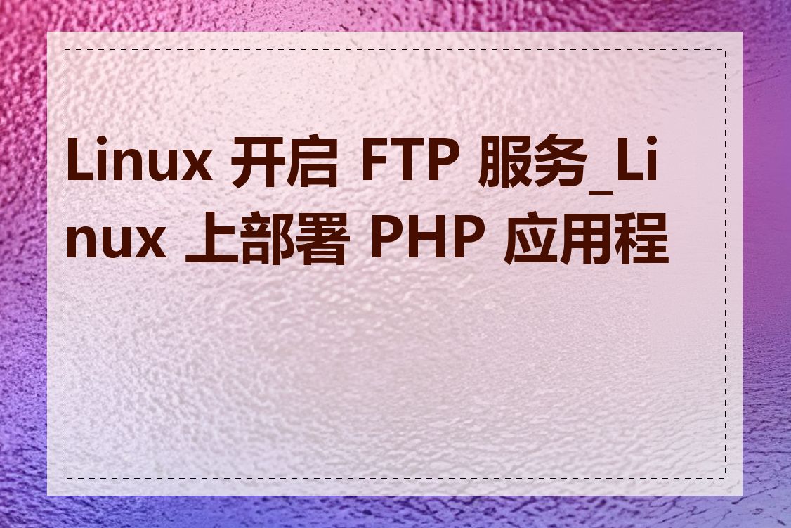 Linux 开启 FTP 服务_Linux 上部署 PHP 应用程序