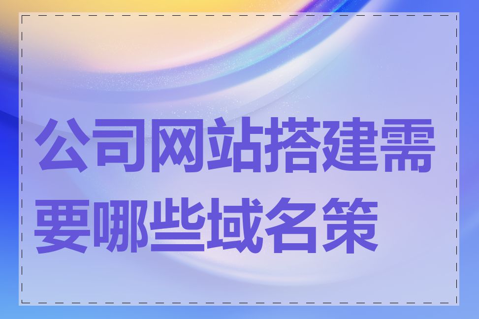 公司网站搭建需要哪些域名策略