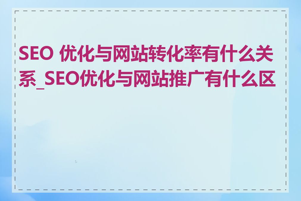 SEO 优化与网站转化率有什么关系_SEO优化与网站推广有什么区别