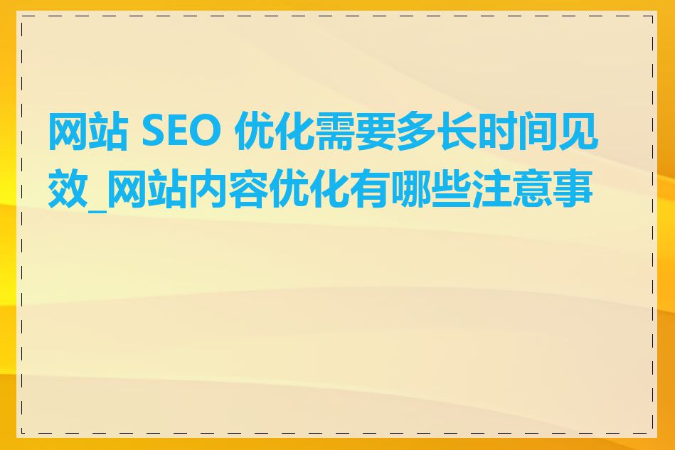 网站 SEO 优化需要多长时间见效_网站内容优化有哪些注意事项