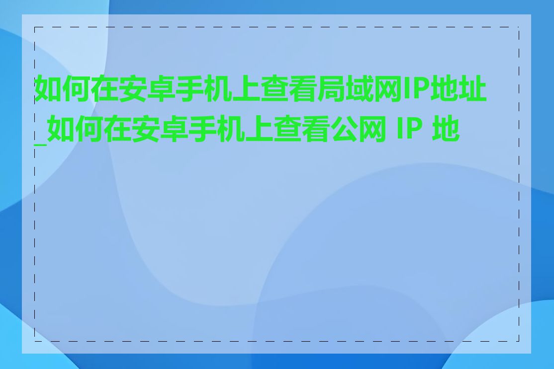 如何在安卓手机上查看局域网IP地址_如何在安卓手机上查看公网 IP 地址