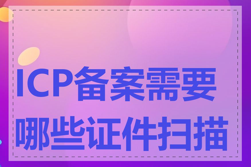 ICP备案需要哪些证件扫描件