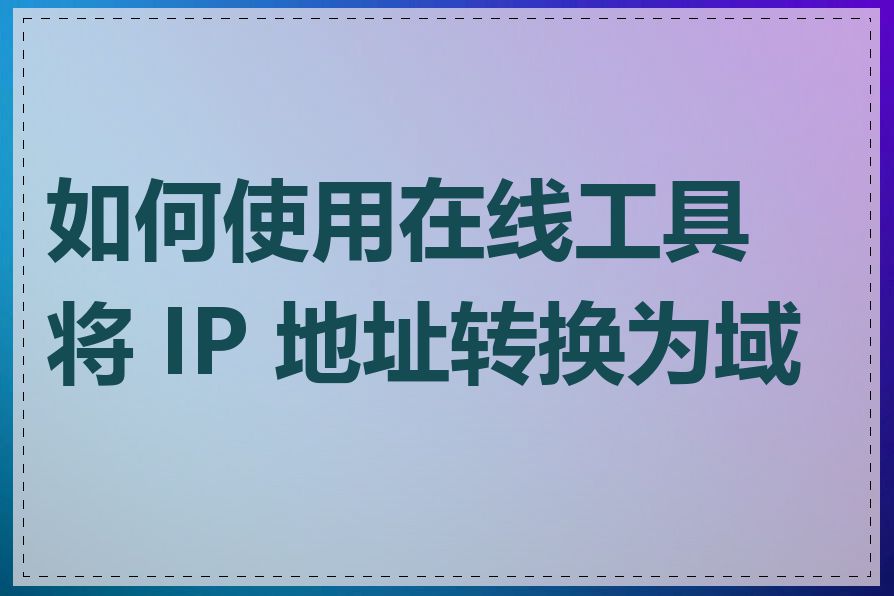 如何使用在线工具将 IP 地址转换为域名