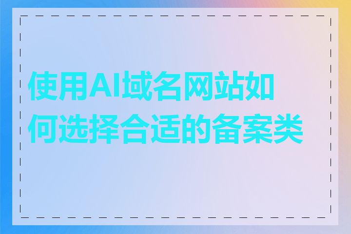 使用AI域名网站如何选择合适的备案类型