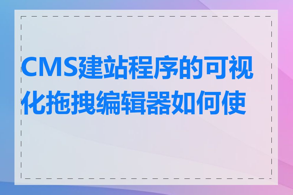 CMS建站程序的可视化拖拽编辑器如何使用