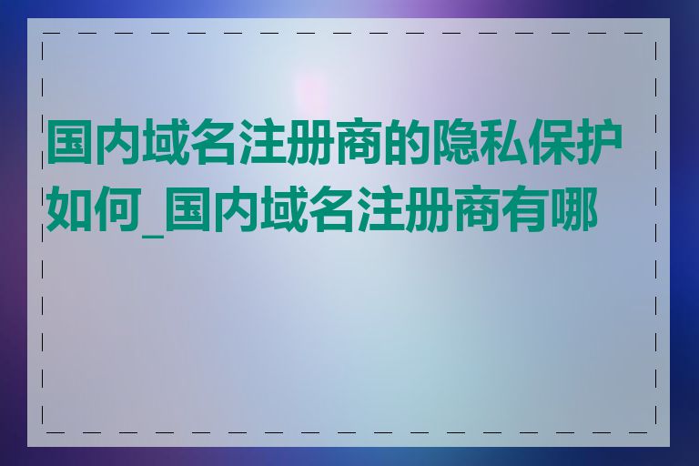 国内域名注册商的隐私保护如何_国内域名注册商有哪些