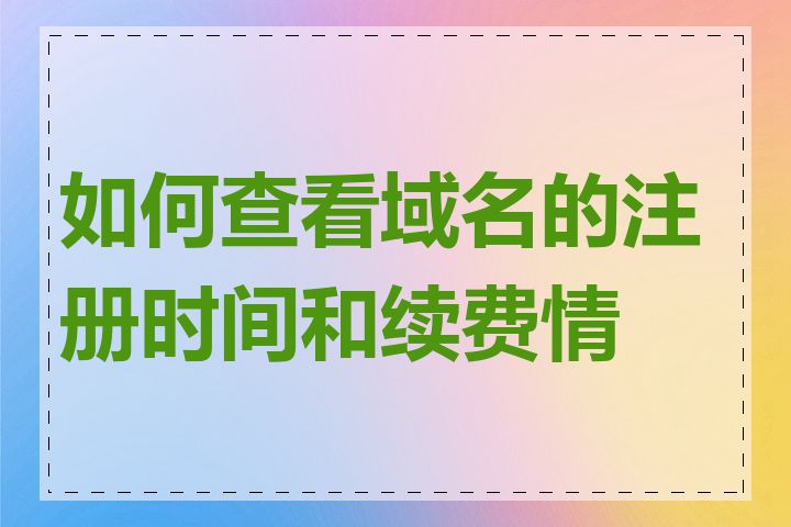 如何查看域名的注册时间和续费情况