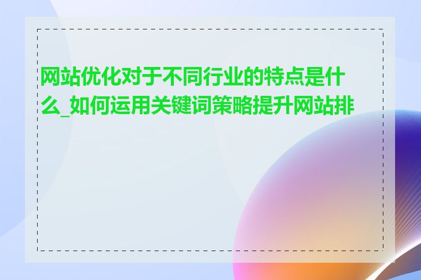 网站优化对于不同行业的特点是什么_如何运用关键词策略提升网站排名