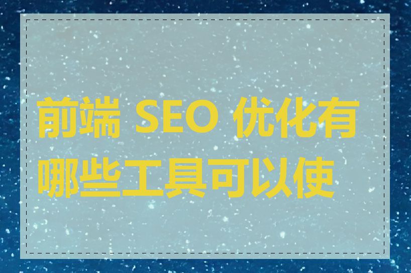 前端 SEO 优化有哪些工具可以使用