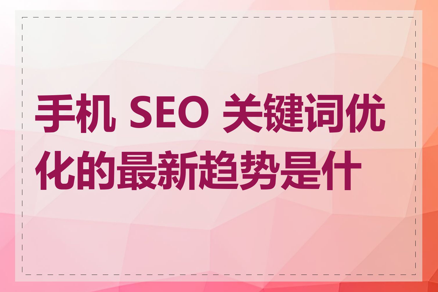 手机 SEO 关键词优化的最新趋势是什么