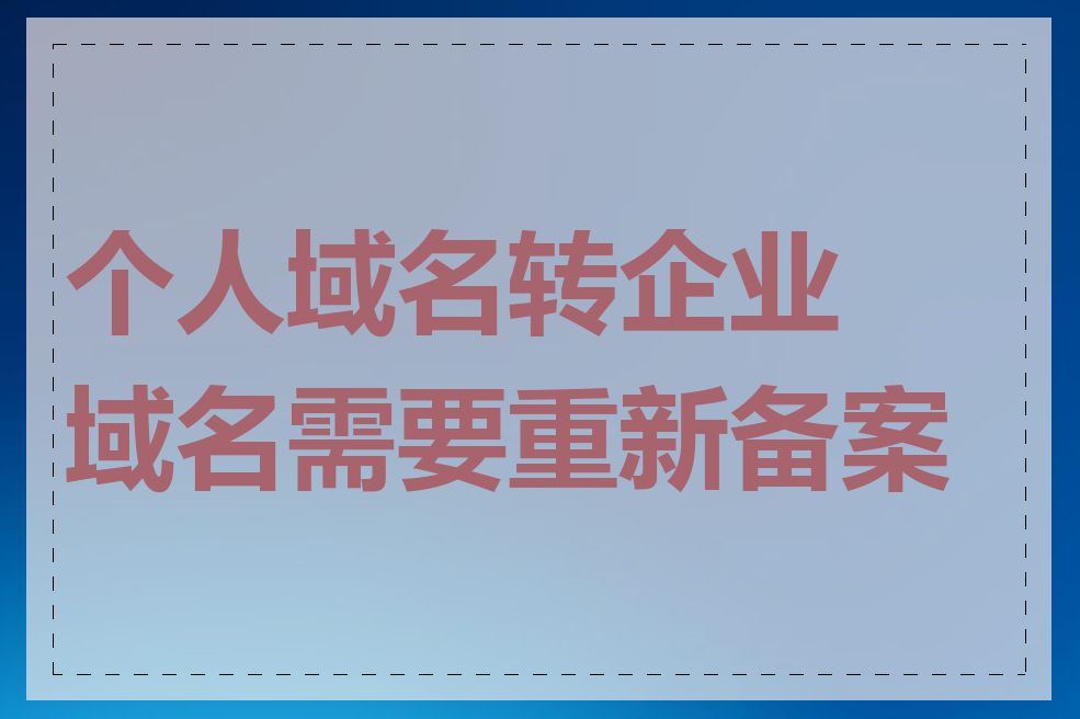 个人域名转企业域名需要重新备案吗