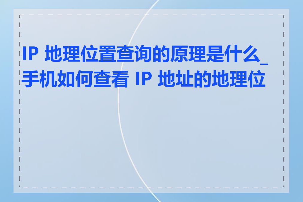 IP 地理位置查询的原理是什么_手机如何查看 IP 地址的地理位置