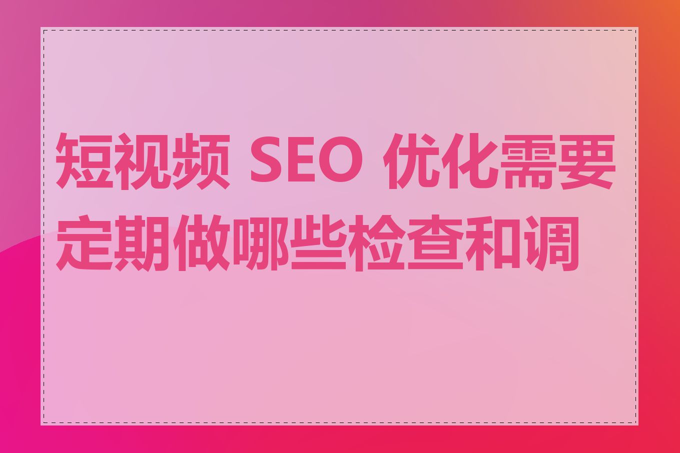 短视频 SEO 优化需要定期做哪些检查和调整