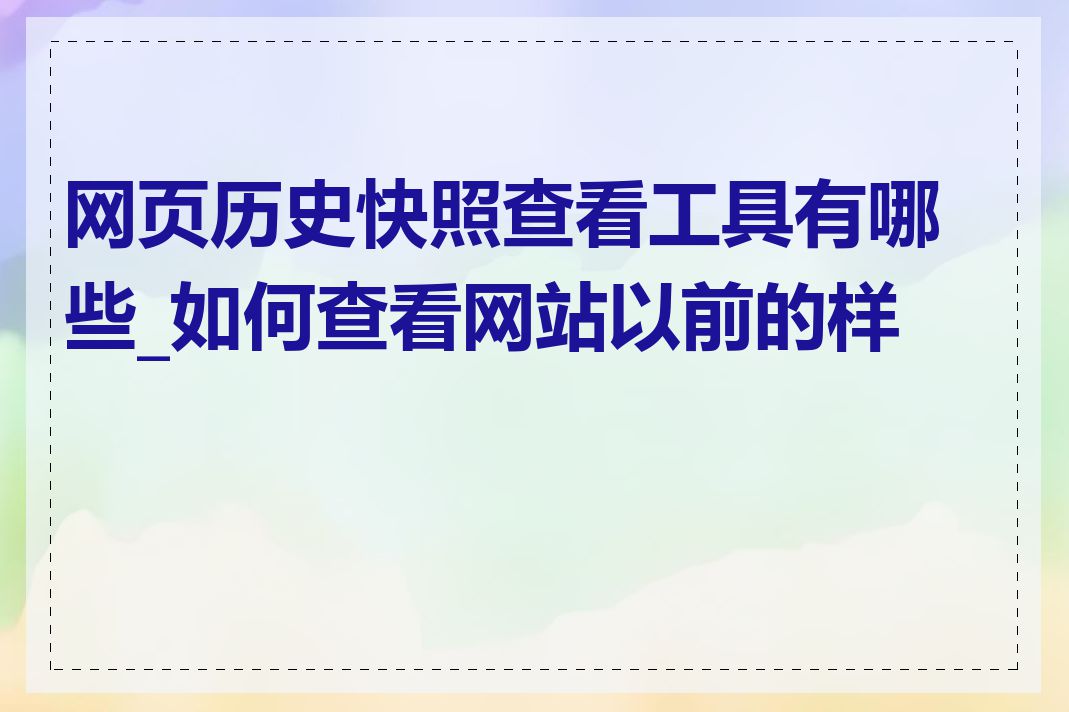 网页历史快照查看工具有哪些_如何查看网站以前的样子