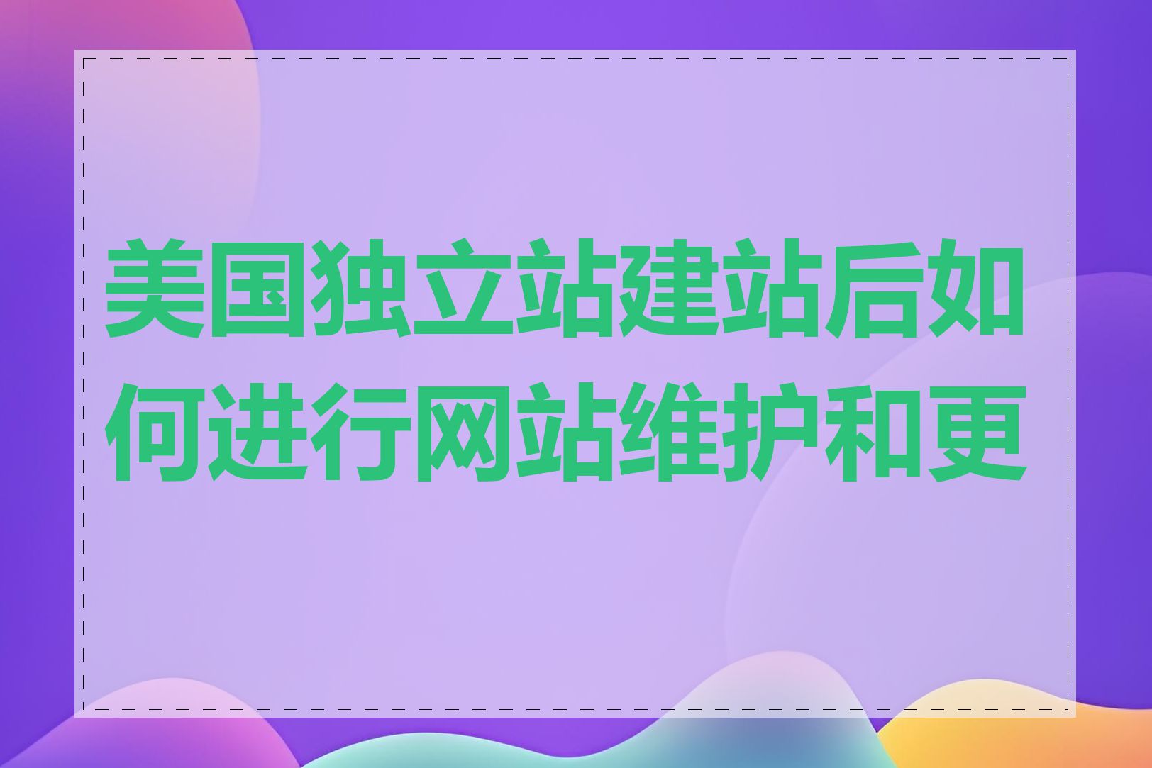 美国独立站建站后如何进行网站维护和更新