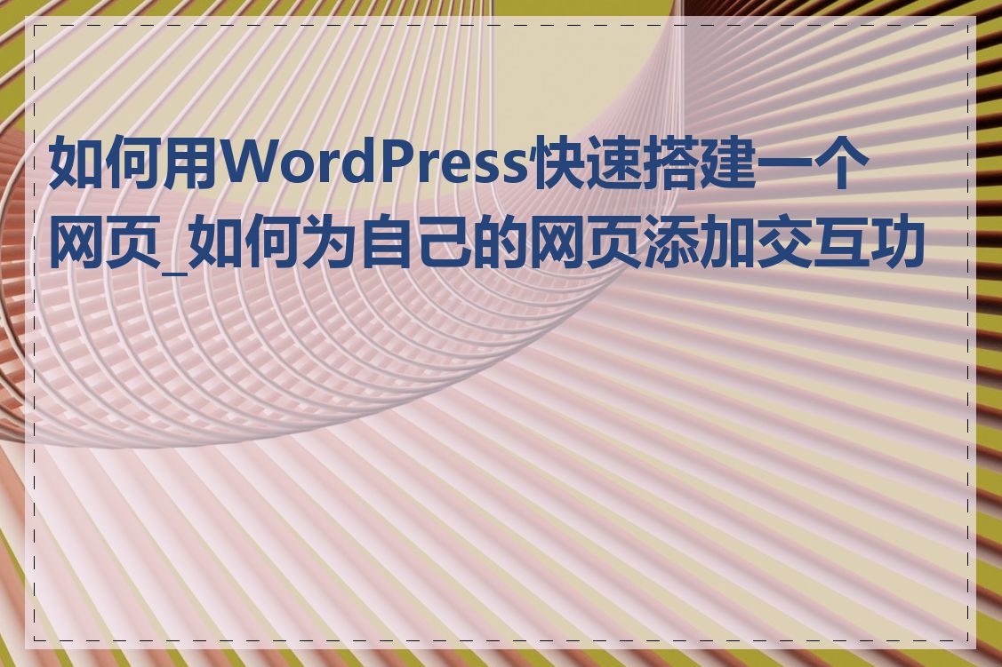 如何用WordPress快速搭建一个网页_如何为自己的网页添加交互功能