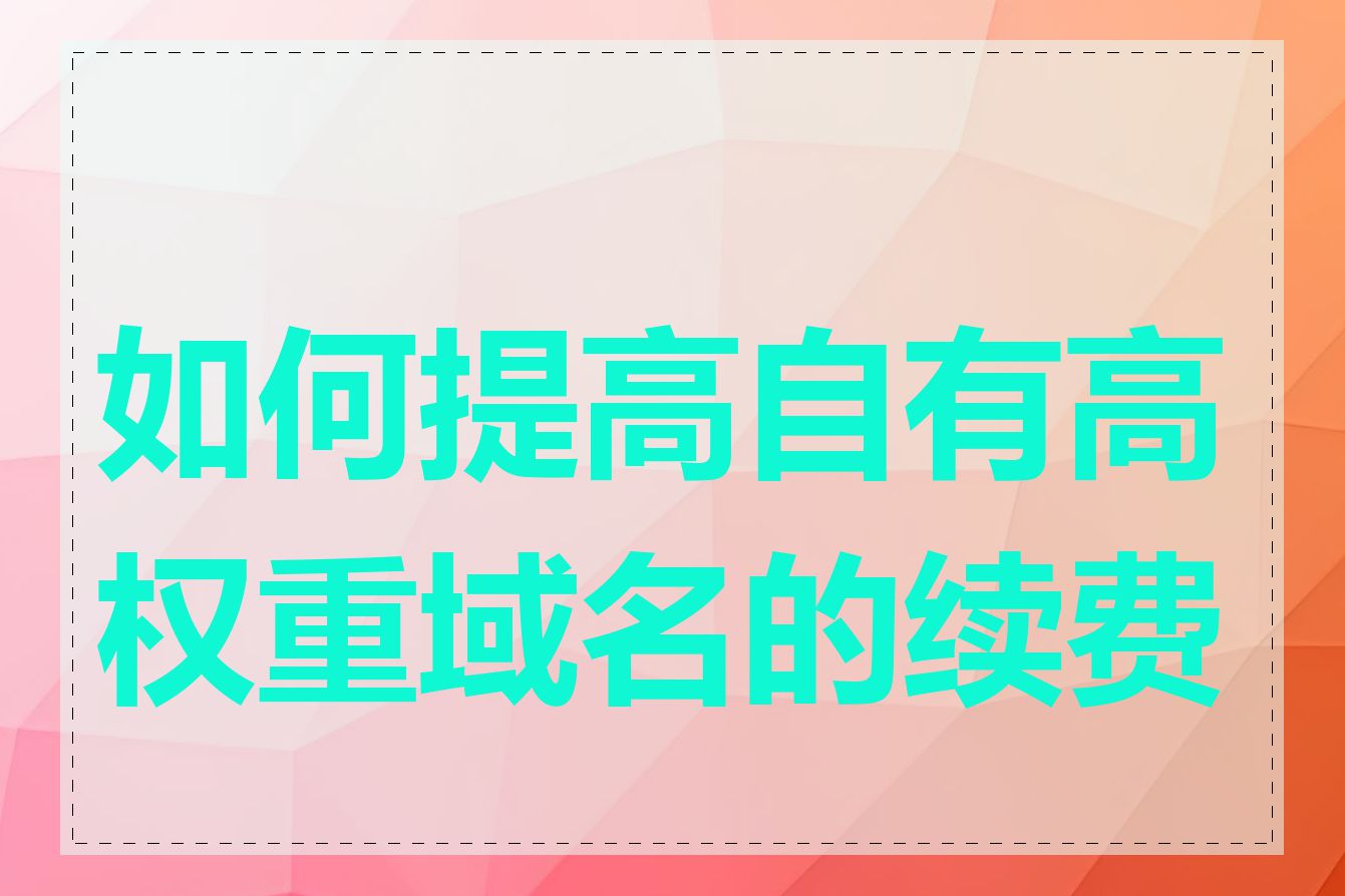 如何提高自有高权重域名的续费率