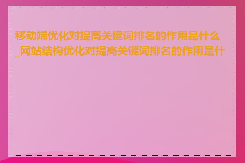 移动端优化对提高关键词排名的作用是什么_网站结构优化对提高关键词排名的作用是什么