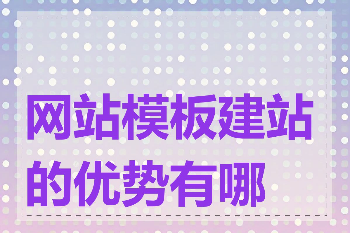 网站模板建站的优势有哪些