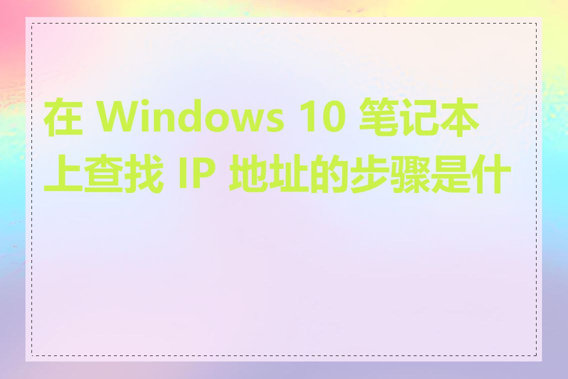 在 Windows 10 笔记本上查找 IP 地址的步骤是什么