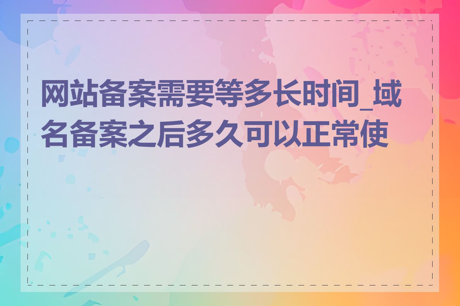 网站备案需要等多长时间_域名备案之后多久可以正常使用