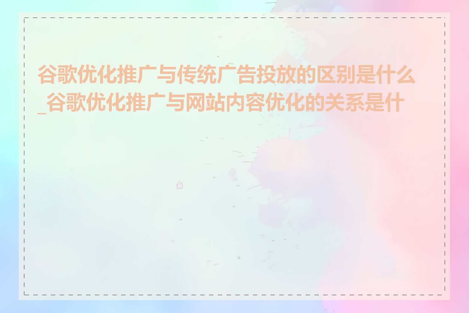 谷歌优化推广与传统广告投放的区别是什么_谷歌优化推广与网站内容优化的关系是什么