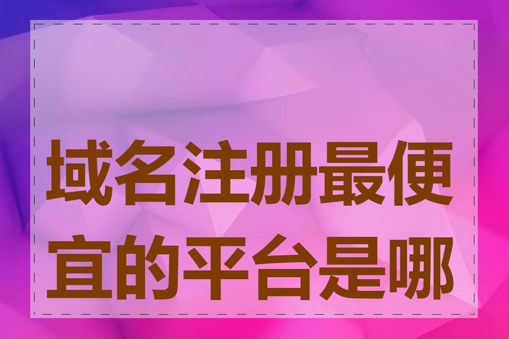 域名注册最便宜的平台是哪个