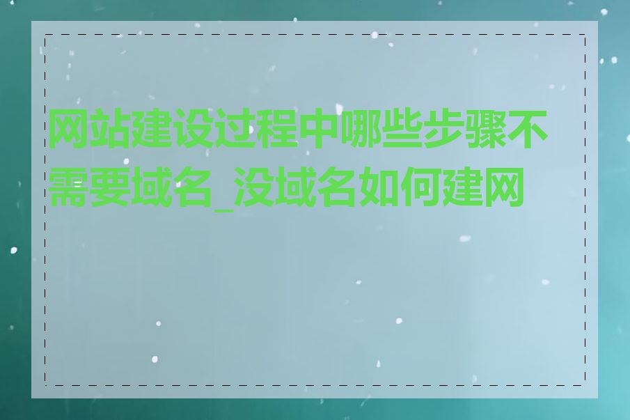 网站建设过程中哪些步骤不需要域名_没域名如何建网站