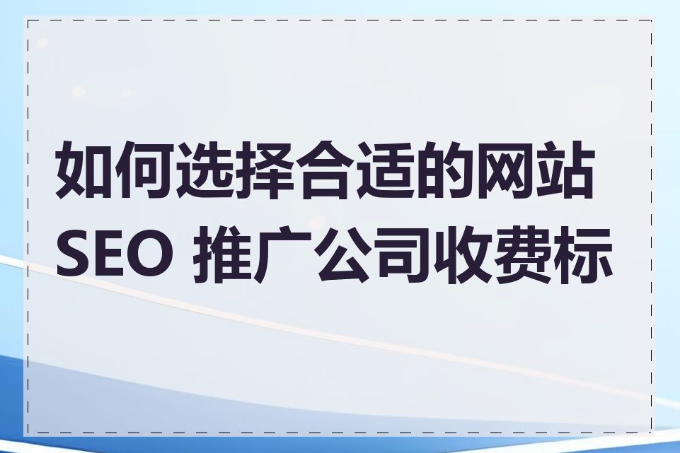 如何选择合适的网站 SEO 推广公司收费标准