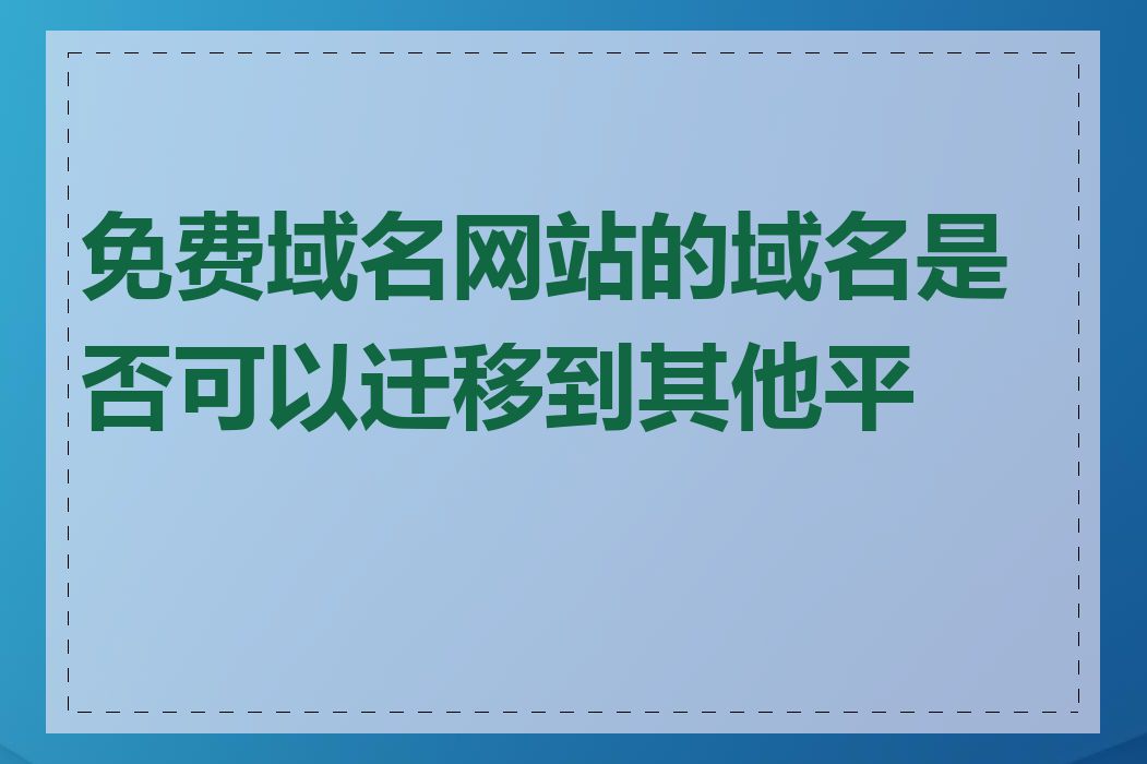 免费域名网站的域名是否可以迁移到其他平台