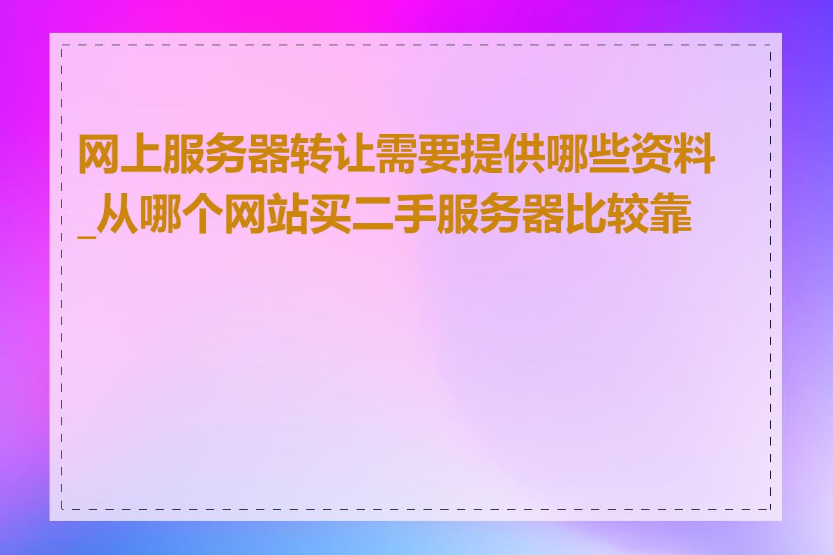 网上服务器转让需要提供哪些资料_从哪个网站买二手服务器比较靠谱