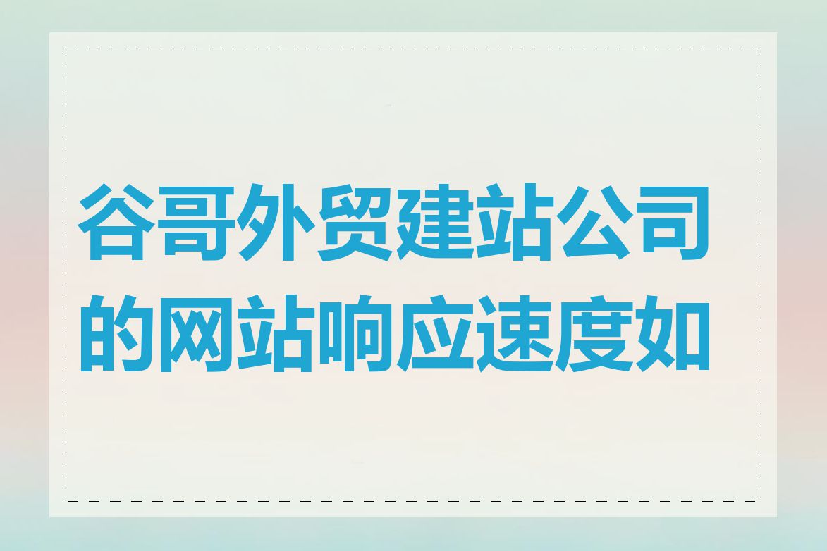 谷哥外贸建站公司的网站响应速度如何