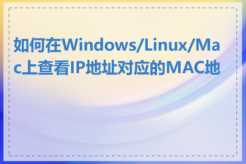 如何在Windows/Linux/Mac上查看IP地址对应的MAC地址